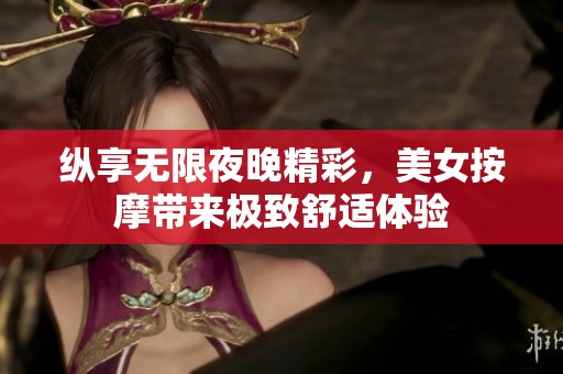 纵享无限夜晚精彩，美女按摩带来极致舒适体验