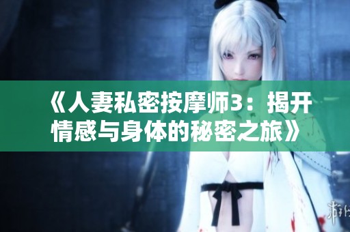 《人妻私密按摩师3：揭开情感与身体的秘密之旅》