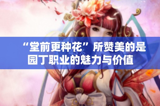 “堂前更种花”所赞美的是园丁职业的魅力与价值
