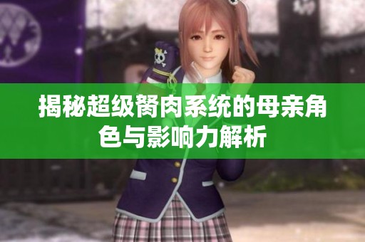 揭秘超级胬肉系统的母亲角色与影响力解析
