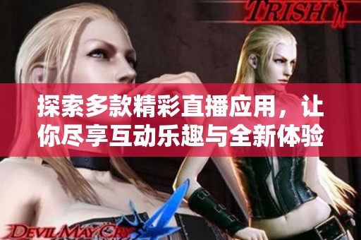 探索多款精彩直播应用，让你尽享互动乐趣与全新体验