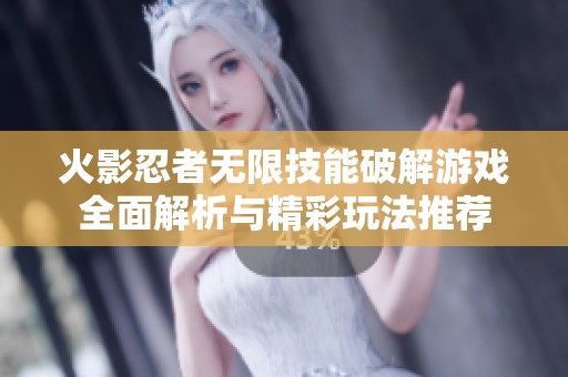 火影忍者无限技能破解游戏全面解析与精彩玩法推荐