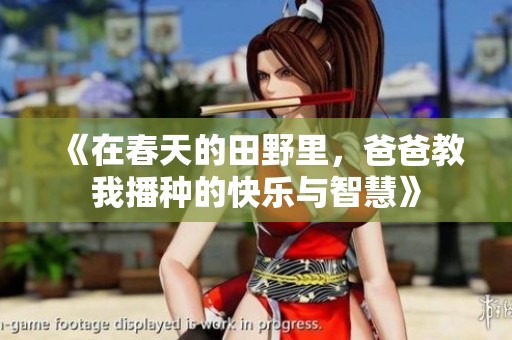 《在春天的田野里，爸爸教我播种的快乐与智慧》