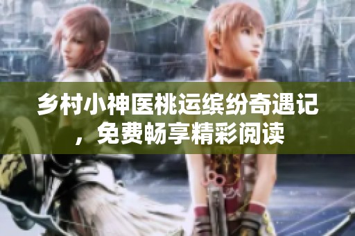 乡村小神医桃运缤纷奇遇记，免费畅享精彩阅读