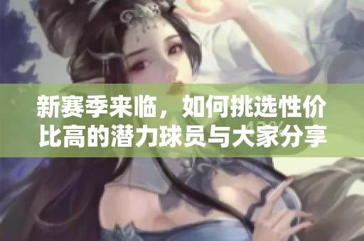 新赛季来临，如何挑选性价比高的潜力球员与大家分享