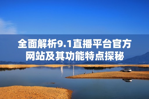 全面解析9.1直播平台官方网站及其功能特点探秘