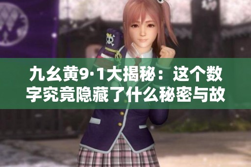 九幺黄9·1大揭秘：这个数字究竟隐藏了什么秘密与故事