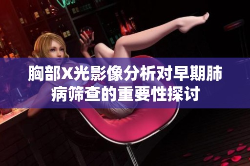 胸部X光影像分析对早期肺病筛查的重要性探讨