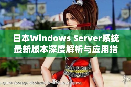 日本Windows Server系统最新版本深度解析与应用指南