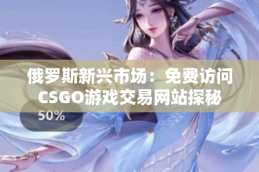 俄罗斯新兴市场：免费访问CSGO游戏交易网站探秘