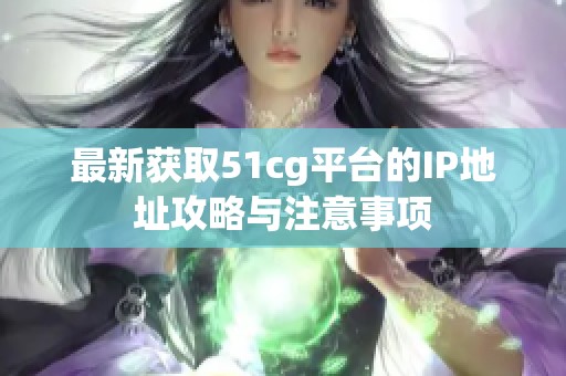 最新获取51cg平台的IP地址攻略与注意事项