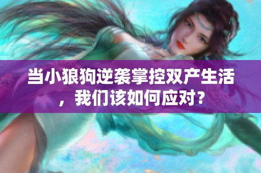 当小狼狗逆袭掌控双产生活，我们该如何应对？