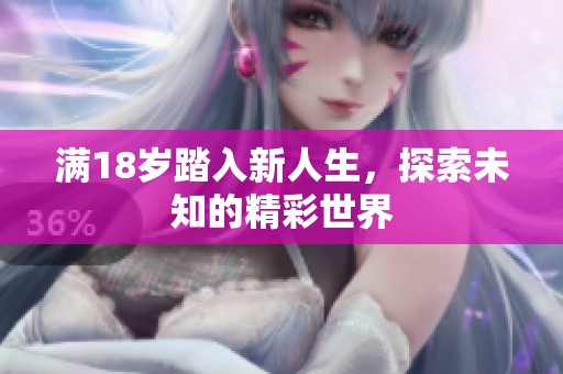 满18岁踏入新人生，探索未知的精彩世界