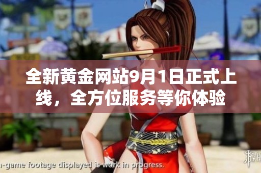 全新黄金网站9月1日正式上线，全方位服务等你体验
