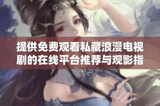 提供免费观看私藏浪漫电视剧的在线平台推荐与观影指南