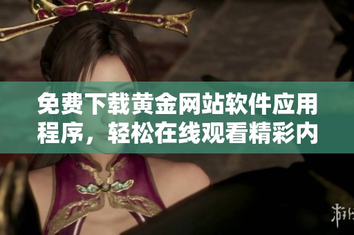 免费下载黄金网站软件应用程序，轻松在线观看精彩内容