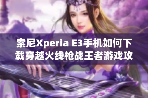 索尼Xperia E3手机如何下载穿越火线枪战王者游戏攻略