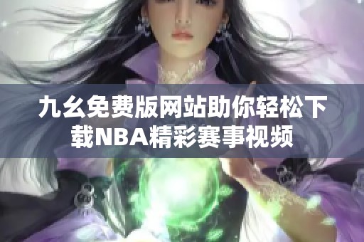 九幺免费版网站助你轻松下载NBA精彩赛事视频