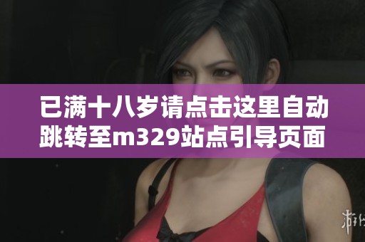 已满十八岁请点击这里自动跳转至m329站点引导页面