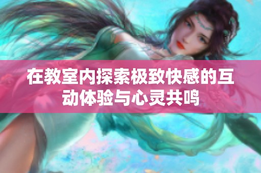 在教室内探索极致快感的互动体验与心灵共鸣