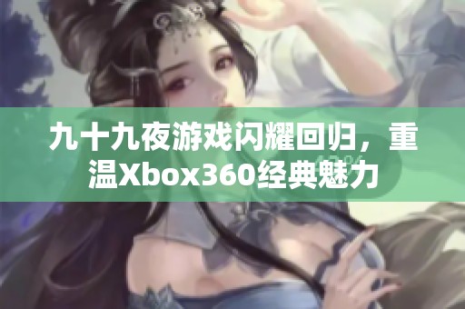 九十九夜游戏闪耀回归，重温Xbox360经典魅力