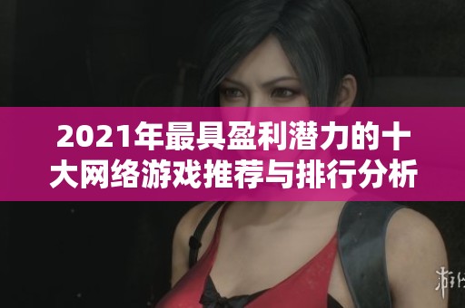 2021年最具盈利潜力的十大网络游戏推荐与排行分析