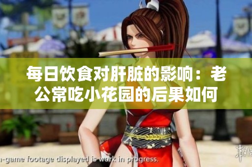 每日饮食对肝脏的影响：老公常吃小花园的后果如何