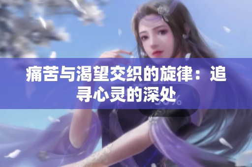 痛苦与渴望交织的旋律：追寻心灵的深处