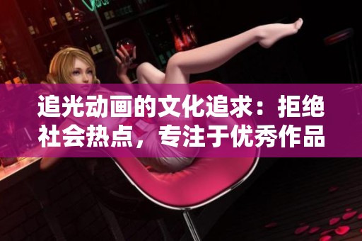 追光动画的文化追求：拒绝社会热点，专注于优秀作品的塑造
