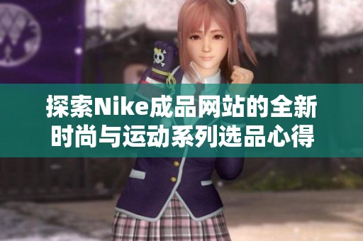 探索Nike成品网站的全新时尚与运动系列选品心得