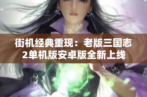 街机经典重现：老版三国志2单机版安卓版全新上线