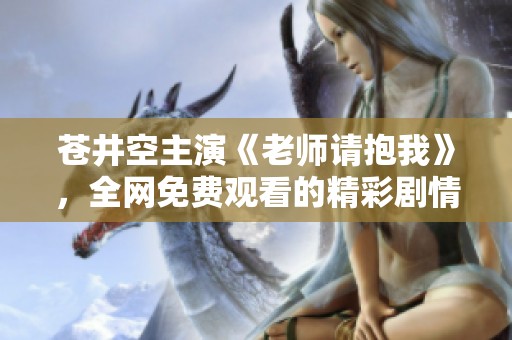 苍井空主演《老师请抱我》，全网免费观看的精彩剧情解析与推荐