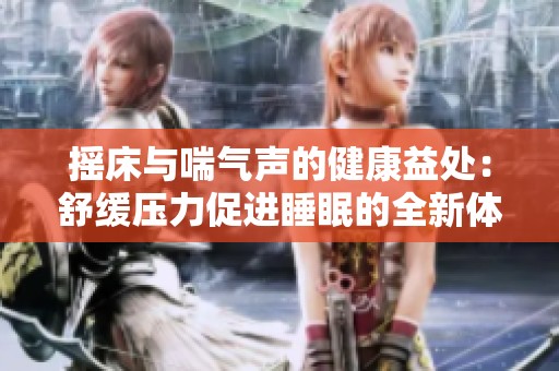 摇床与喘气声的健康益处：舒缓压力促进睡眠的全新体验