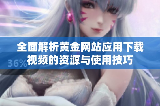 全面解析黄金网站应用下载视频的资源与使用技巧