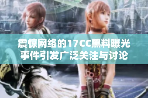 震惊网络的17CC黑料曝光事件引发广泛关注与讨论