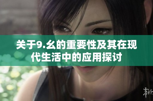 关于9.幺的重要性及其在现代生活中的应用探讨