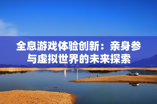 全息游戏体验创新：亲身参与虚拟世界的未来探索
