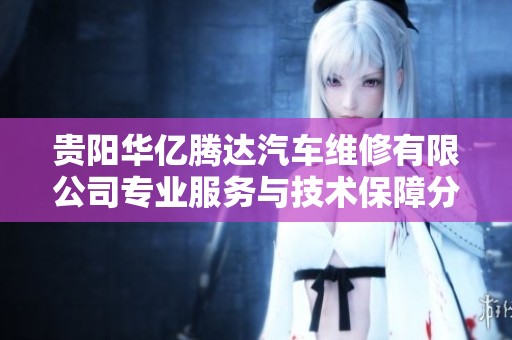 贵阳华亿腾达汽车维修有限公司专业服务与技术保障分析