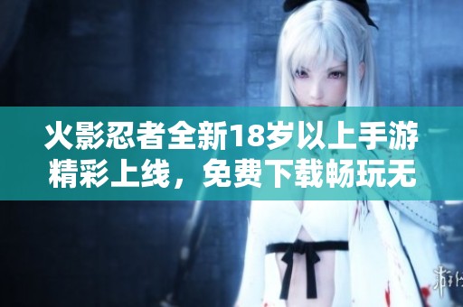 火影忍者全新18岁以上手游精彩上线，免费下载畅玩无限乐趣