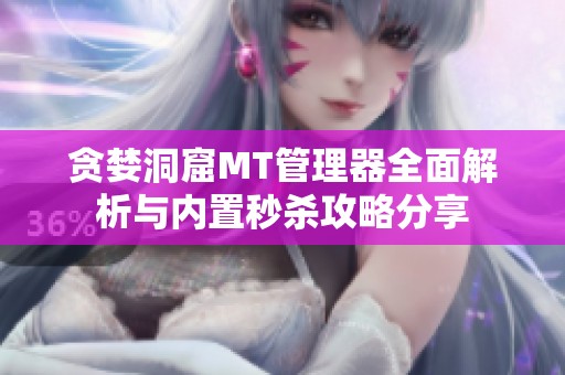 贪婪洞窟MT管理器全面解析与内置秒杀攻略分享