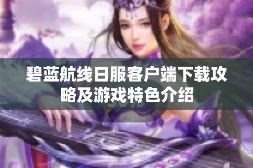 碧蓝航线日服客户端下载攻略及游戏特色介绍
