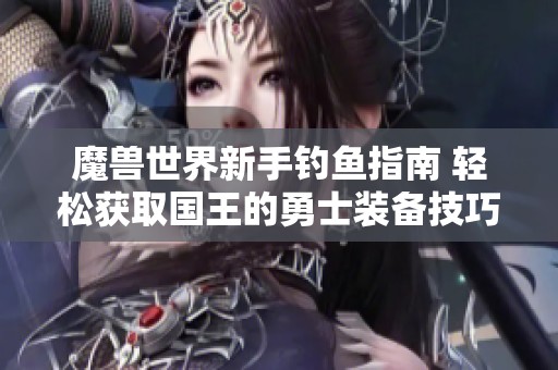 魔兽世界新手钓鱼指南 轻松获取国王的勇士装备技巧分享