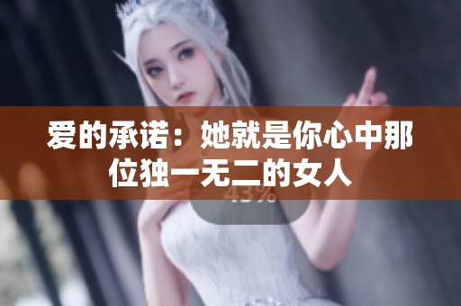 爱的承诺：她就是你心中那位独一无二的女人