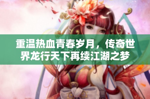 重温热血青春岁月，传奇世界龙行天下再续江湖之梦
