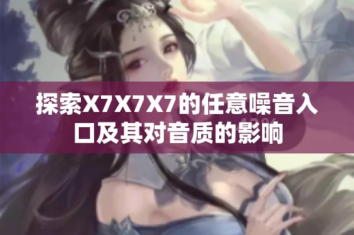 探索X7X7X7的任意噪音入口及其对音质的影响