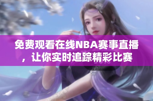 免费观看在线NBA赛事直播，让你实时追踪精彩比赛