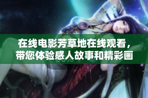 在线电影芳草地在线观看，带您体验感人故事和精彩画面