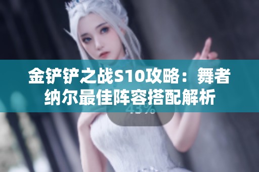 金铲铲之战S10攻略：舞者纳尔最佳阵容搭配解析