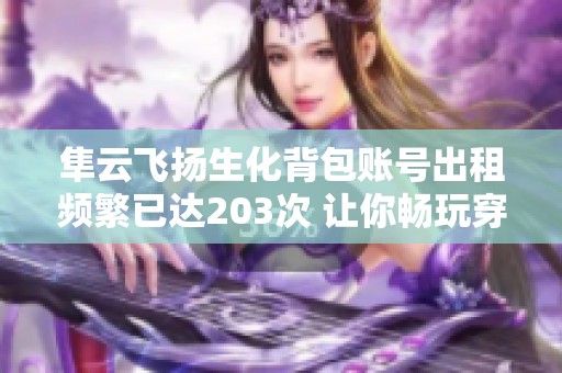 隼云飞扬生化背包账号出租频繁已达203次 让你畅玩穿越火线