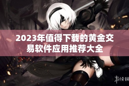 2023年值得下载的黄金交易软件应用推荐大全